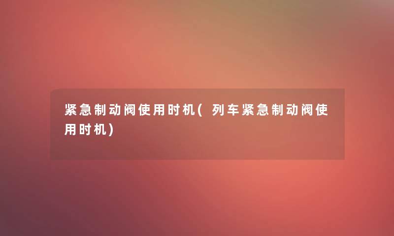 紧急制动阀使用时机(列车紧急制动阀使用时机)