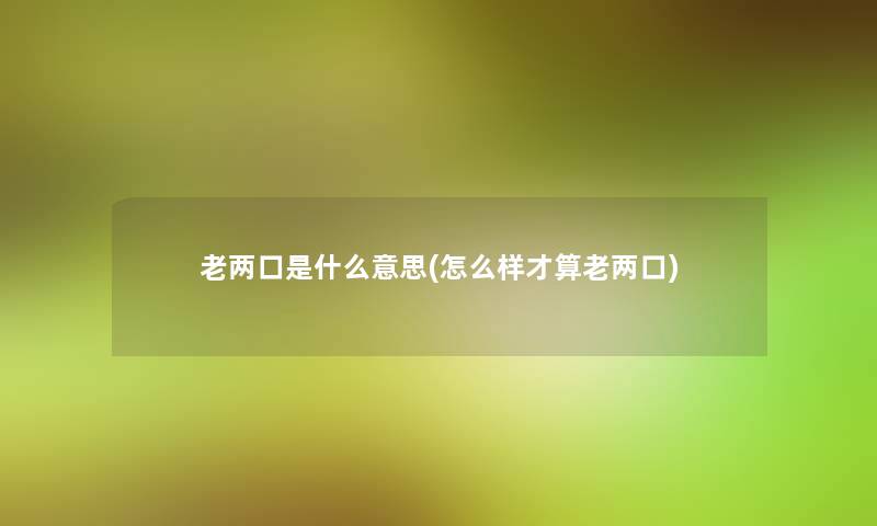 老两口是什么意思(怎么样才算老两口)