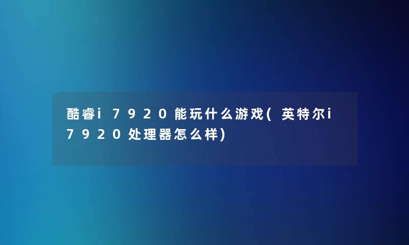 酷睿i7920能玩什么游戏(英特尔i7920处理器怎么样)