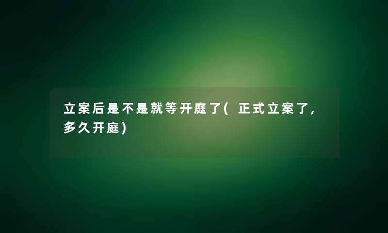 立案后是不是就等开庭了(正式立案了,多久开庭)