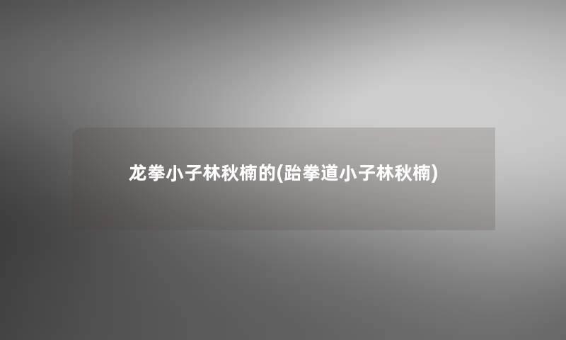 龙拳小子林秋楠的(跆拳道小子林秋楠)