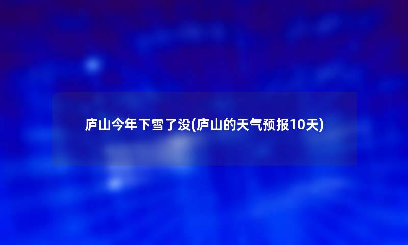 庐山今年下雪了没(庐山的天气预报10天)