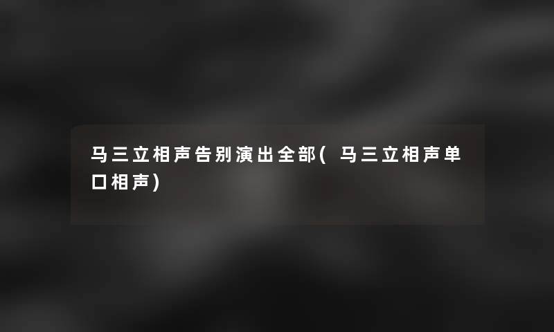 马三立相声告别演出整理的(马三立相声单口相声)