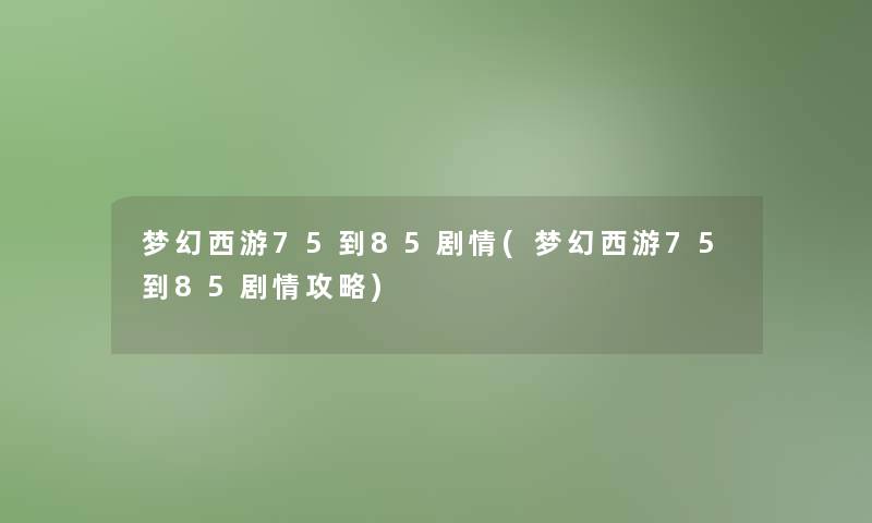 梦幻西游75到85剧情(梦幻西游75到85剧情攻略)