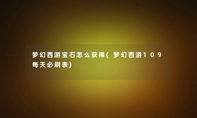 梦幻西游宝石怎么获得(梦幻西游109每天必刷表)