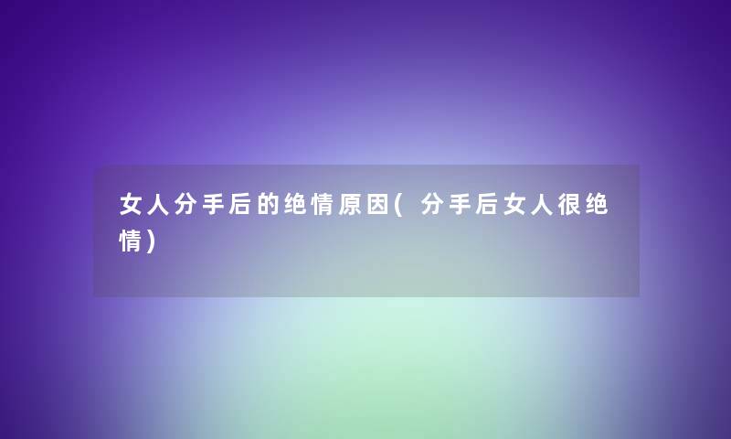 女人分手后的绝情原因(分手后女人很绝情)