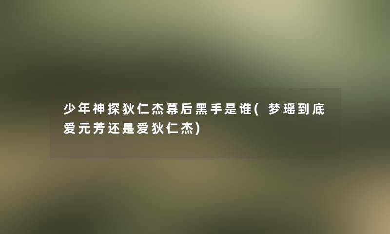 少年神探狄仁杰幕后黑手是谁(梦瑶到底爱元芳还是爱狄仁杰)