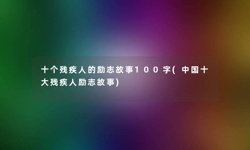 十个残疾人的励志故事100字(中国一些残疾人励志故事)