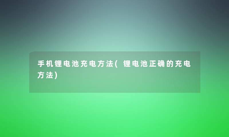 手机锂电池充电方法(锂电池正确的充电方法)