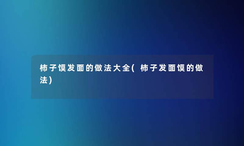 柿子馍发面的做法大全(柿子发面馍的做法)