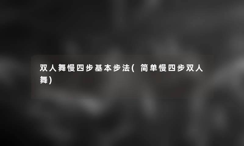 双人舞慢四步基本步法(简单慢四步双人舞)