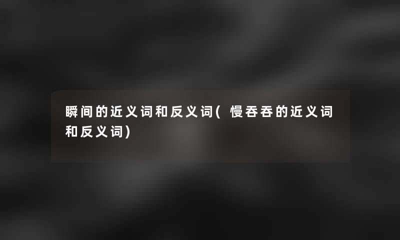 瞬间的近义词和反义词(慢吞吞的近义词和反义词)