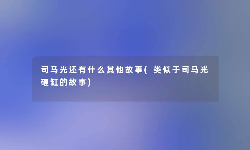 司马光还有什么其他故事(类似于司马光砸缸的故事)