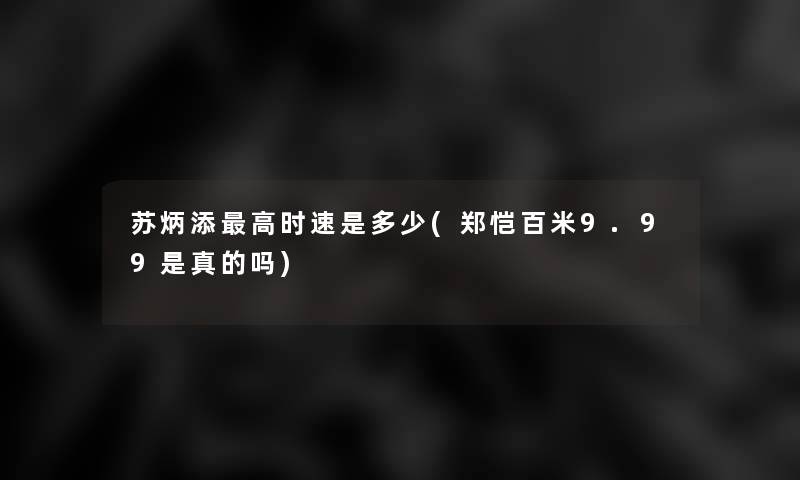 苏炳添高时速是多少(郑恺百米9.99是真的吗)