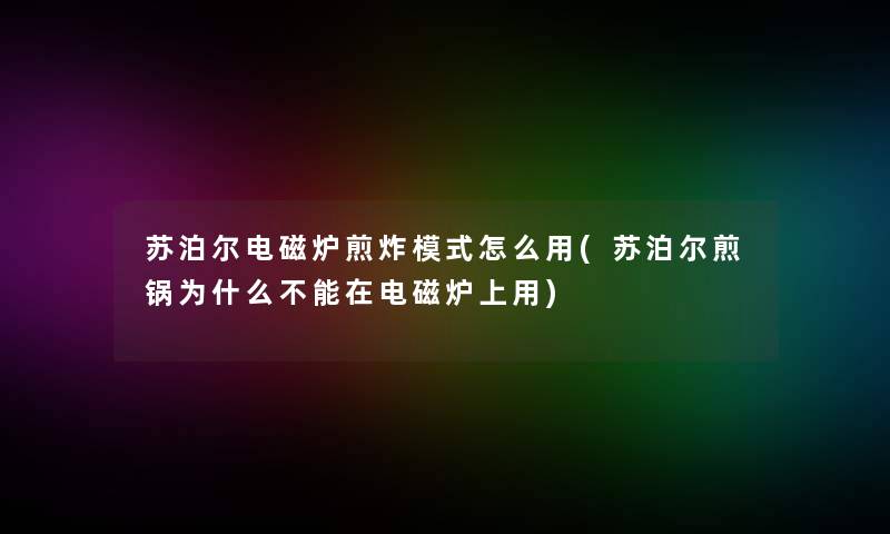 苏泊尔电磁炉煎炸模式怎么用(苏泊尔煎锅为什么不能在电磁炉上用)