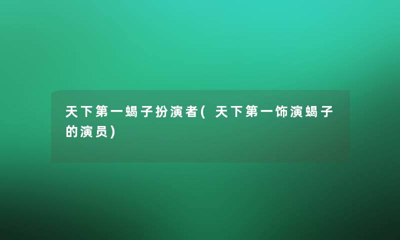 天下第一蝎子扮演者(天下第一饰演蝎子的演员)