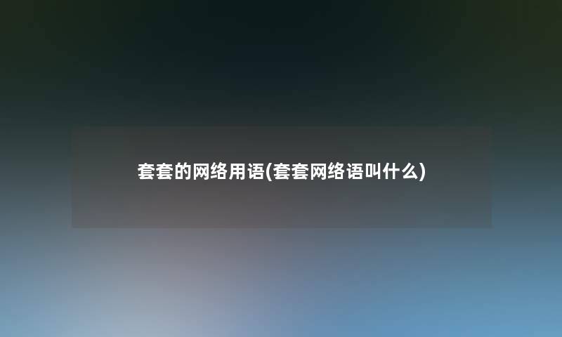 套套的网络用语(套套网络语叫什么)