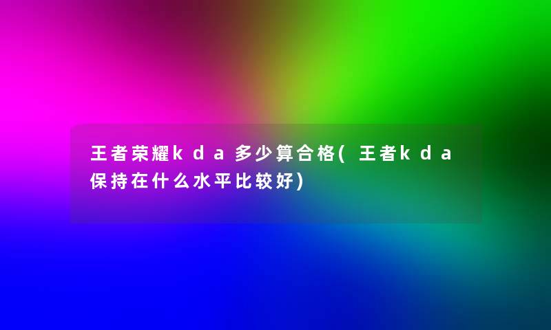 王者荣耀kda多少算合格(王者kda保持在什么水平比较好)