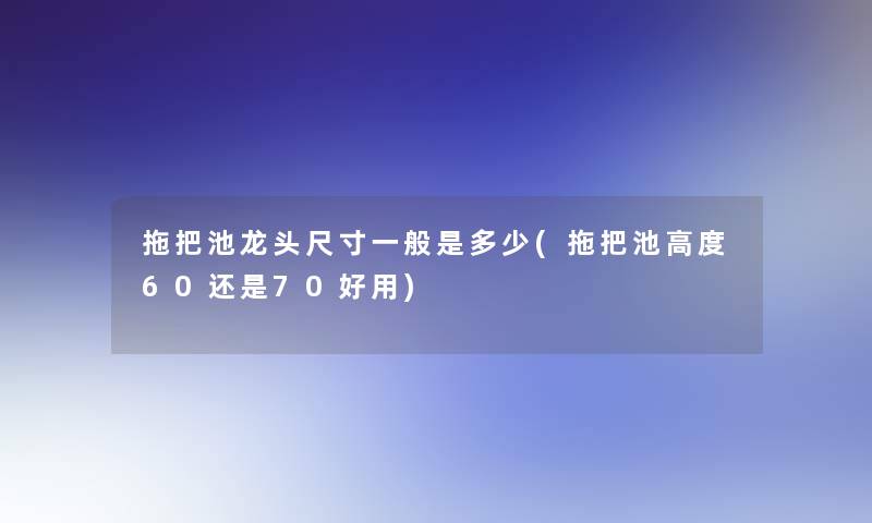 拖把池龙头尺寸一般是多少(拖把池高度60还是70好用)