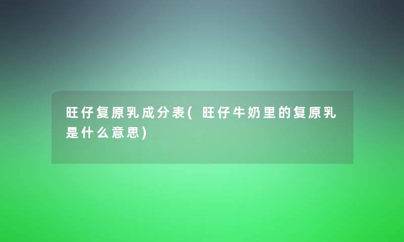 旺仔复原乳成分表(旺仔牛奶里的复原乳是什么意思) 旺仔复原乳成分表(旺仔牛奶里的复原乳是什么意思)