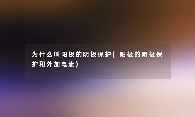 为什么叫阳极的阴极保护(阳极的阴极保护和外加电流)