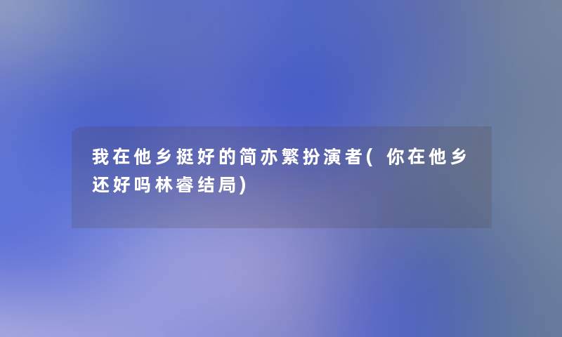 我在他乡挺好的简亦繁扮演者(你在他乡还好吗林睿结局)