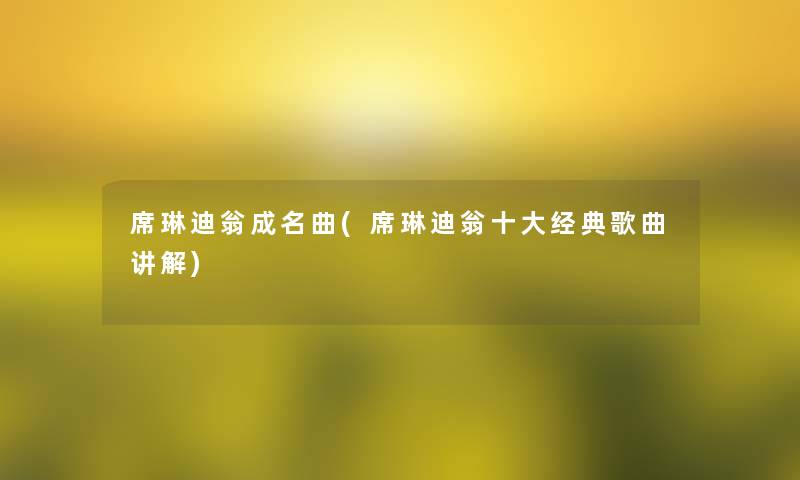 席琳迪翁成名曲(席琳迪翁一些经典歌曲讲解)