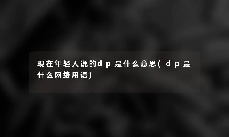 年轻人说的dp是什么意思(dp是什么网络用语)