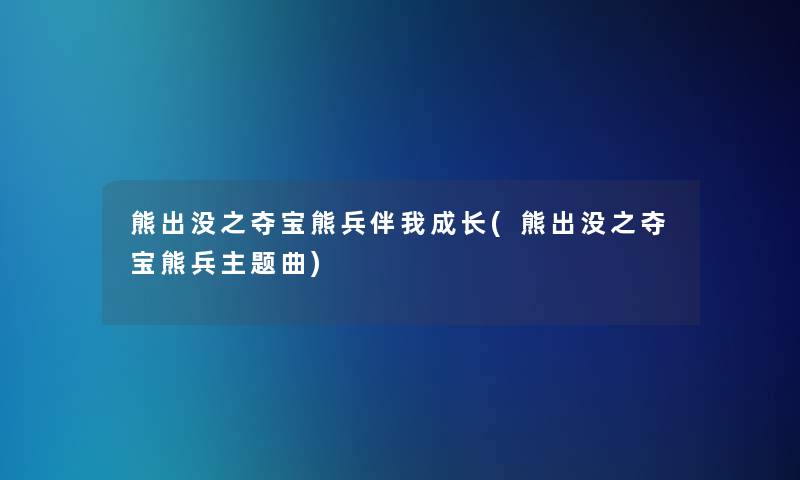 熊出没之夺宝熊兵伴我成长(熊出没之夺宝熊兵主题曲)