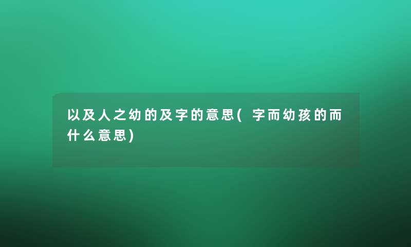 以及人之幼的及字的意思(字而幼孩的而什么意思)