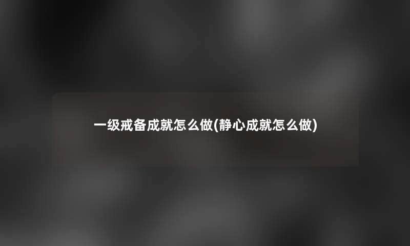 一级戒备成就怎么做(静心成就怎么做) 一级戒备成就怎么做(静心成就怎么做)