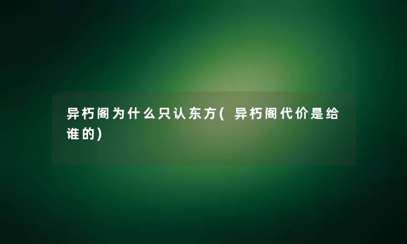 异朽阁为什么只认东方(异朽阁代价是给谁的)