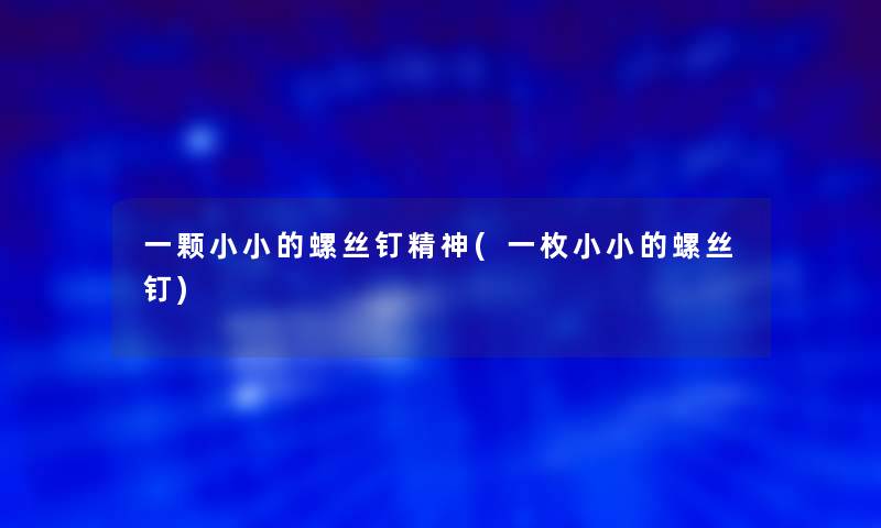 一颗小小的螺丝钉精神(一枚小小的螺丝钉)