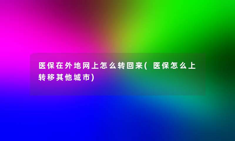 医保在外地网上怎么转回来(医保怎么上转移其他城市)