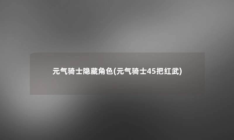 元气骑士隐藏角色(元气骑士45把红武)