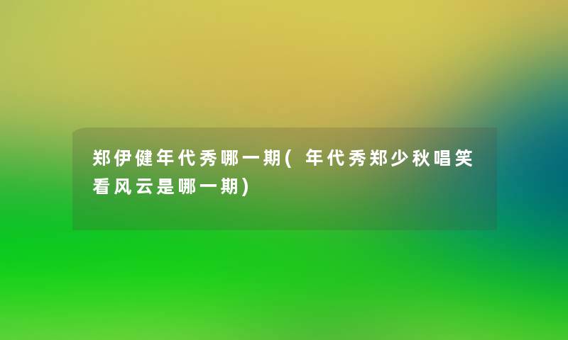 郑伊健年代秀哪一期(年代秀郑少秋唱笑看风云是哪一期)