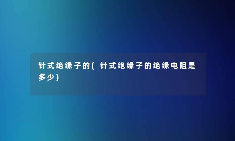 针式绝缘子的(针式绝缘子的绝缘电阻是多少)