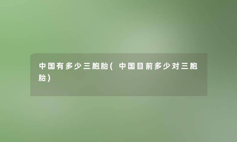 中国有多少三胞胎(中国目前多少对三胞胎)