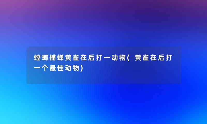 螳螂捕蝉黄雀在后打一动物(黄雀在后打一个理想动物)