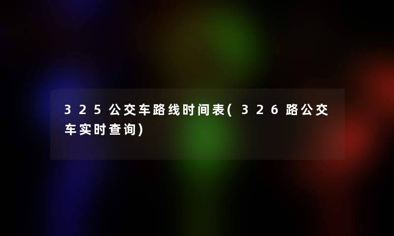 325公交车路线时间表(326路公交车实时查阅)