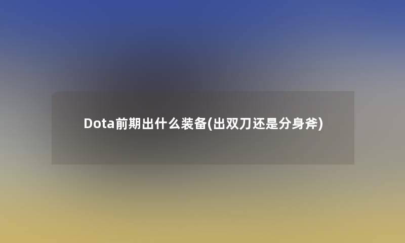 Dota前期出什么装备(出双刀还是分身斧)