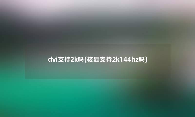 dvi支持2k吗(核显支持2k144hz吗)