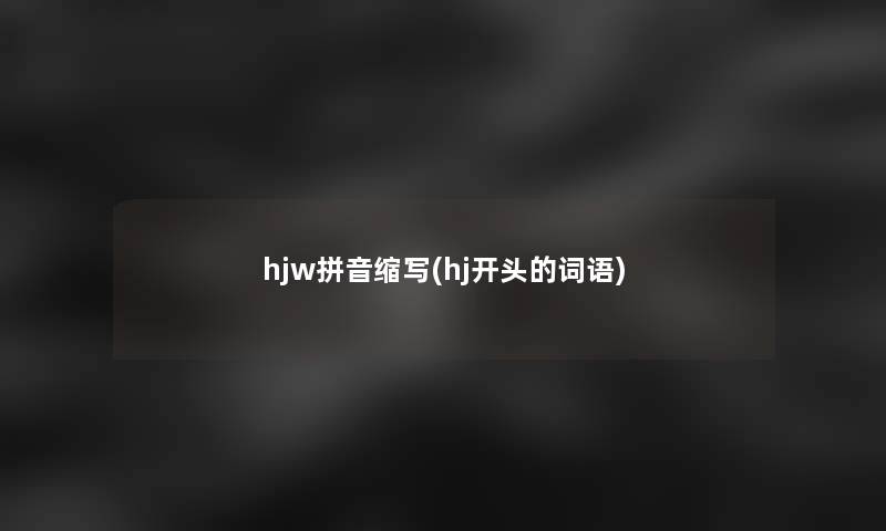 hjw拼音缩写(hj开头的词语)