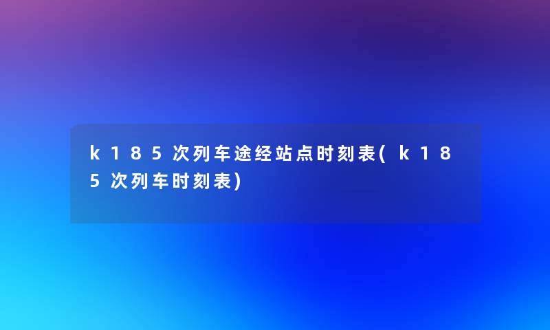 k185次列车途经站点时刻表(k185次列车时刻表)