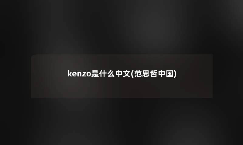 kenzo是什么中文(范思哲中国)