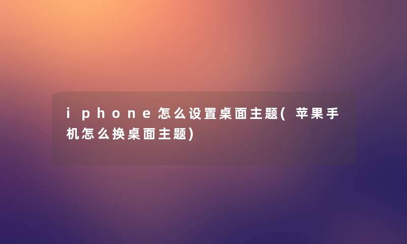 iphone怎么设置桌面主题(苹果手机怎么换桌面主题)