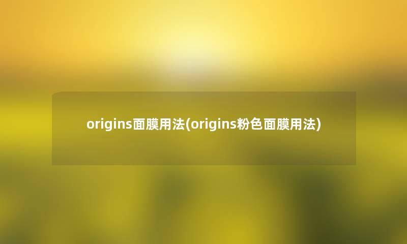 origins面膜用法(origins粉色面膜用法)