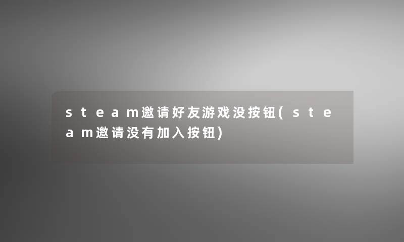 steam邀请好友游戏没按钮(steam邀请没有加入按钮)