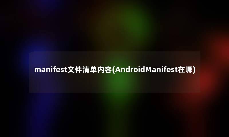 manifest文件清单内容(AndroidManifest在哪)