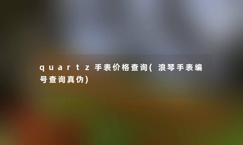 quartz手表价格查阅(浪琴手表编号查阅真伪)